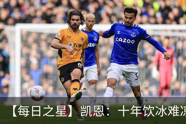 【每日之星】凯恩：十年饮冰难凉热血 最完美的9号最纯粹的队长