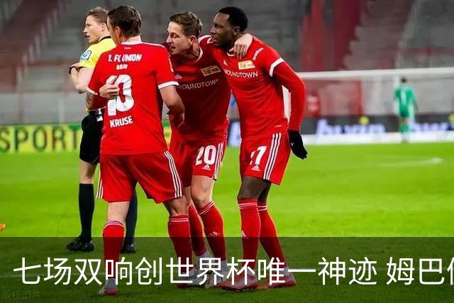 七场双响创世界杯唯一神迹 姆巴佩展现统治级实力