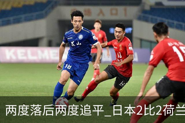 两度落后两度追平 日本2比2荷兰 延续亚洲球队不败纪录