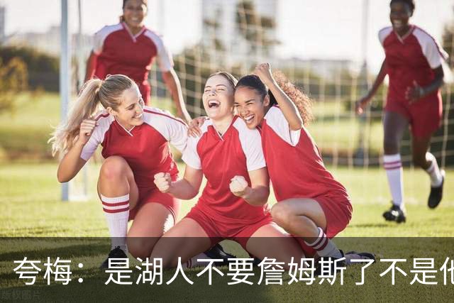 夸梅：是湖人不要詹姆斯了不是他要走 这就是你们的GOAT的待遇