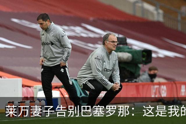 莱万妻子告别巴塞罗那：这是我的家，不想假装潇洒，其实害怕离开