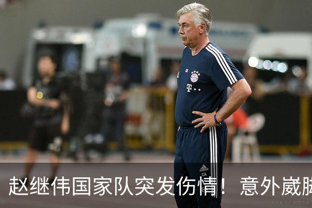 赵继伟国家队突发伤情！意外崴脚，幸好无碍，期待别缺席世预赛！
